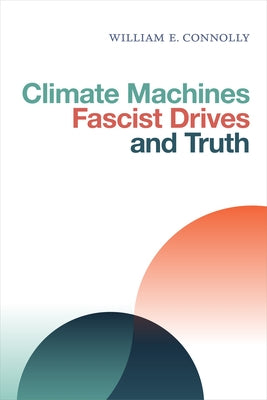 Climate Machines, Fascist Drives, and Truth by Connolly, William E.