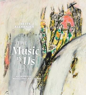 The Music in Us: Artworks of Middle and Late Career by Alexander, Bette