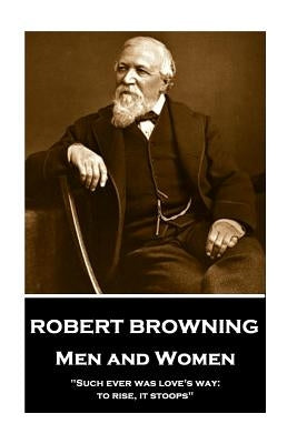 Robert Browning - Men and Women: "such Ever Was Love's Way: To Rise, It Stoops" by Browning, Robert