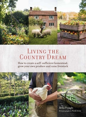 Living the Country Dream: How to Create a Self-Sufficient Homestead, Grow Your Own Produce and Raise Livestock by Ivins, Bella