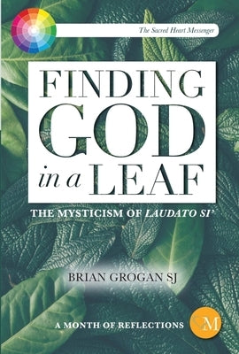 Finding God in a Leaf: The Mysticism of Laudato Si' by Grogan, Brian