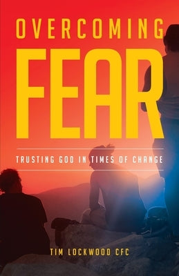 Overcoming Fear: Trusting God in Time of Change by Lockwood, Tim