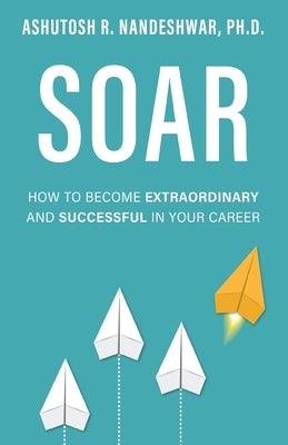 Soar: How to Become Extraordinary and Successful in Your Career by Nandeshwar, Ashutosh R.