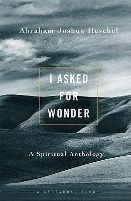 I Asked for Wonder: A Spiritual Anthology by Heschel, Abraham Joshua