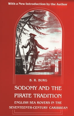 Sodomy and the Pirate Tradition: English Sea Rovers in the Seventeenth-Century Caribbean, Second Edition by Burg, B. R.