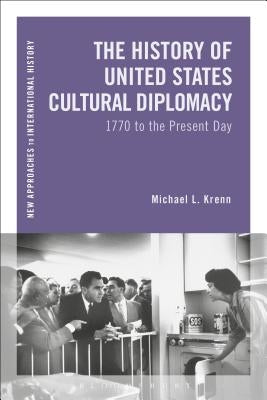 The History of United States Cultural Diplomacy: 1770 to the Present Day by Krenn, Michael L.