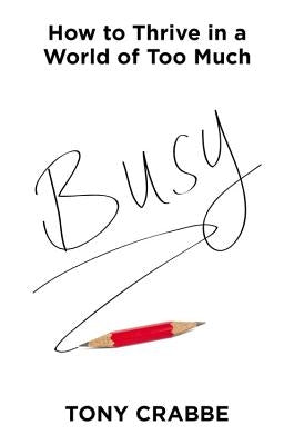 Busy: How to Thrive in a World of Too Much by Crabbe, Tony