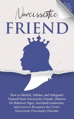 Narcissistic Friend How to Identify, Subdue, and Safeguard Yourself from Narcissistic Friends. Observe for Behavior Signs, Sociopath tendencies, and L by Diggins, Mona