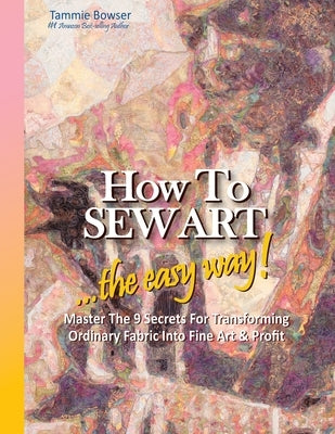 How to SEW ART: ...the easy way! Master The 9 Secrets For Transforming Ordinary Fabric Into Fine Art & Profit by Roberson, Denise