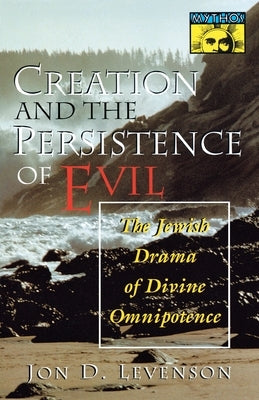 Creation and the Persistence of Evil: The Jewish Drama of Divine Omnipotence by Levenson, Jon D.