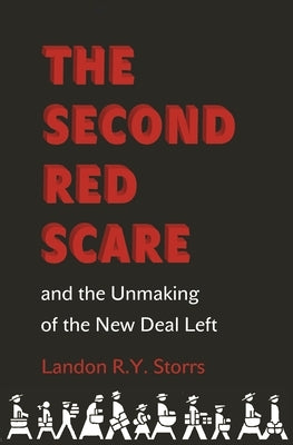 The Second Red Scare and the Unmaking of the New Deal Left by Storrs, Landon R. y.
