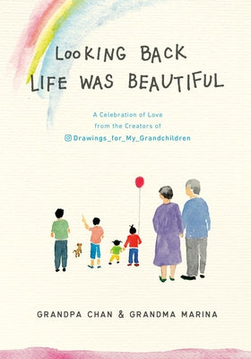 Looking Back Life Was Beautiful: A Celebration of Love from the Creators of Drawings for My Grandchildren by Chan, Grandpa