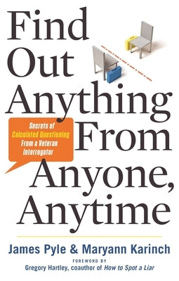 Find Out Anything from Anyone, Anytime: Secrets of Calculated Questioning from a Veteran Interrogator by Pyle, James O.