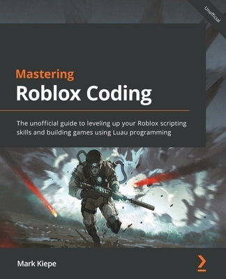 Mastering Roblox Coding: The unofficial guide to leveling up your Roblox scripting skills and building games using Luau programming by Kiepe, Mark