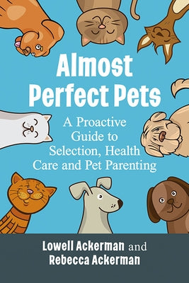 Almost Perfect Pets: A Proactive Guide to Selection, Health Care and Pet Parenting by Ackerman, Lowell