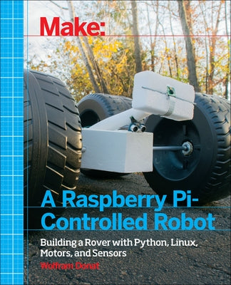 Make a Raspberry Pi-Controlled Robot: Building a Rover with Python, Linux, Motors, and Sensors by Donat, Wolfram