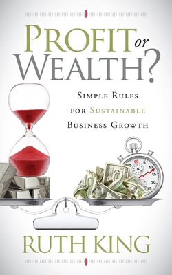 Profit or Wealth?: Simple Rules for Sustainable Business Growth by King, Ruth