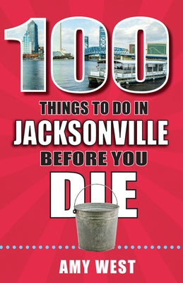 100 Things to Do in Jacksonville Before You Die by West, Amy