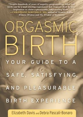 Orgasmic Birth: Your Guide to a Safe, Satisfying, and Pleasurable Birth Experience by Davis, Elizabeth