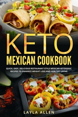 Keto Mexican Cookbook: Quick, Easy, Delicious Restaurant Style Mexican Ketogenic Recipes To Enhance Weight Loss and Healthy Living by Allen, Layla