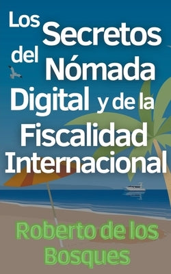 Los Secretos del Nómada Digital y la Fiscalidad Internacional by Bosques, Roberto de Los