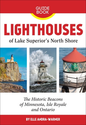 Lighthouses of Lake Superior's North Shore: The Historic Beacons of Minnesota, Isle Royale and Ontario by Andra-Warner, Elle