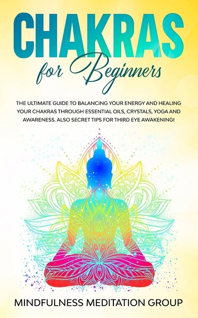 Chakras for Beginners: The Ultimate Guide to Balancing Your Energy and Healing Your Chakras Through Essential Oils, Crystals, Yoga and Awaren by Group, Mindfulness Meditation