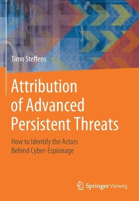 Attribution of Advanced Persistent Threats: How to Identify the Actors Behind Cyber-Espionage by Steffens, Timo