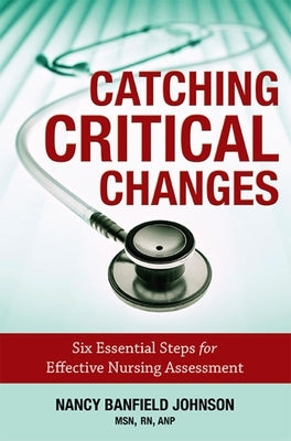 Catching Critical Changes: Six Essential Steps for Effective Nursing Assessment by Nancy Banfield Johnson