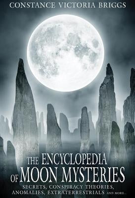The Encyclopedia of Moon Mysteries: Secrets, Conspiracy Theories, Anomalies, Extraterrestrials and More by Briggs, Constance Victoria