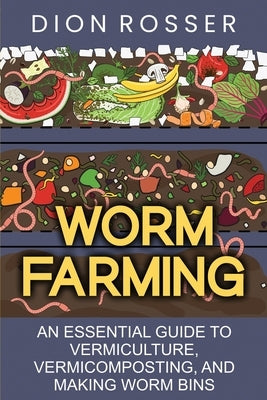 Worm Farming: An Essential Guide to Vermiculture, Vermicomposting, and Making Worm Bins by Rosser, Dion