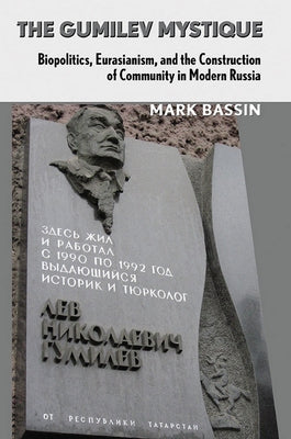 The Gumilev Mystique: Biopolitics, Eurasianism, and the Construction of Community in Modern Russia by Bassin, Mark