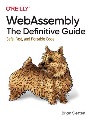 Webassembly: The Definitive Guide: Safe, Fast, and Portable Code by Sletten, Brian