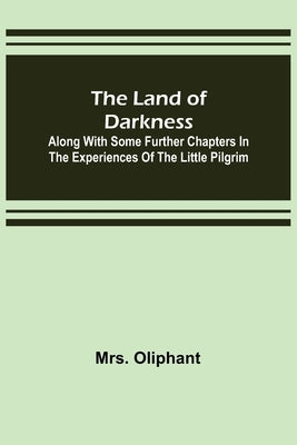 The Land of Darkness: Along with Some Further Chapters in the Experiences of the Little Pilgrim by Oliphant