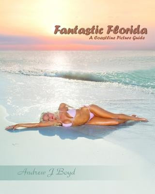 Fantastic Florida: A Coastline Picture Guide by Boyd, Andrew J.