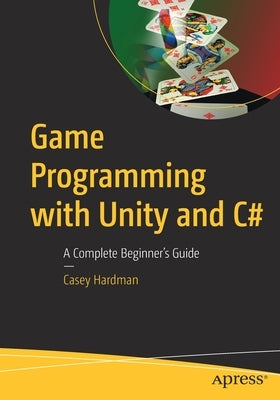 Game Programming with Unity and C#: A Complete Beginner's Guide by Hardman, Casey