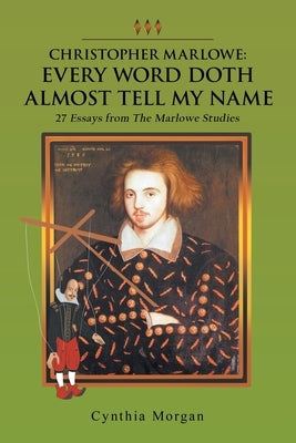 Christopher Marlowe: Every Word Doth Almost Tell My Name: 27 Essays from the Marlowe Studies by Morgan, Cynthia