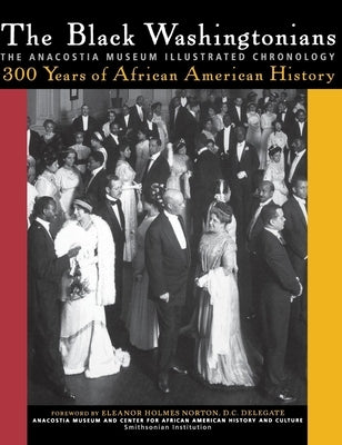 The Black Washingtonians: The Anacostia Museum Illustrated Chronology by The Smithsonian Anacostia Museum and Cen