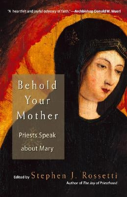 Behold Your Mother: Priests Speak about Mary by Rossetti, Stephen J.