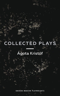 Ágóta Kristóf: Collected Plays: John and Joe; The Lift Key; A Passing Rat; The Grey Hour or the Last Client; The Monster; The Road; The Epidemic; The by Krist&#243;f, &#193;g&#243;ta