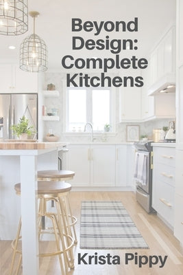 Beyond Design: Complete Kitchens by Pippy, Krista