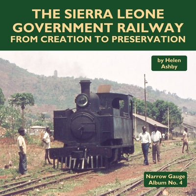 The Sierra Leone Government Railway: From Creation to Preservation by Ashby, Helen