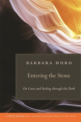 Entering the Stone: On Caves and Feeling Through the Dark by Hurd, Barbara