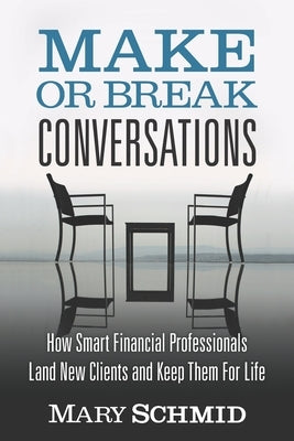 Make or Break Conversations: How Smart Financial Professionals Land New Clients and Keep Them for Life by Schmid, Mary