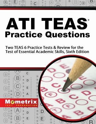 ATI TEAS Practice Questions: Two TEAS 6 Practice Tests & Review for the Test of Essential Academic Skills, Sixth Edition by Mometrix Nursing School Admissions Tes