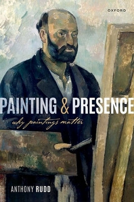 Painting and Presence: Why Paintings Matter by Rudd, Anthony