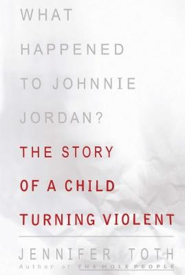 What Happened to Johnnie Jordan?: The Story of a Child Turning Violent by Toth, Jennifer