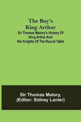 The Boy's King Arthur; Sir Thomas Malory's History of King Arthur and His Knights of the Round Table by Thomas Malory