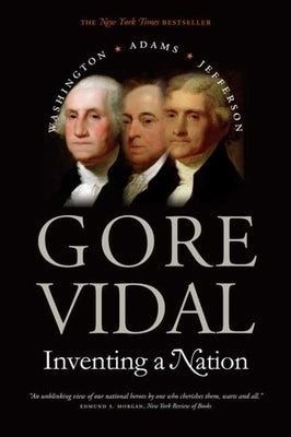 Inventing a Nation: Washington, Adams, Jefferson by Vidal, Gore