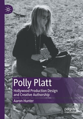 Polly Platt: Hollywood Production Design and Creative Authorship by Hunter, Aaron